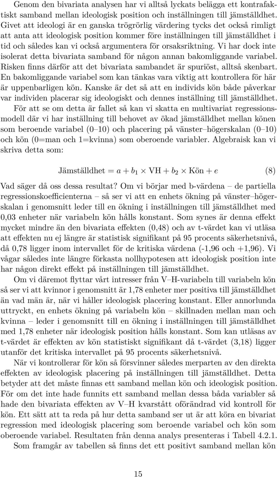 för orsaksriktning. Vi har dock inte isolerat detta bivariata samband för någon annan bakomliggande variabel. Risken finns därför att det bivariata sambandet är spuriöst, alltså skenbart.