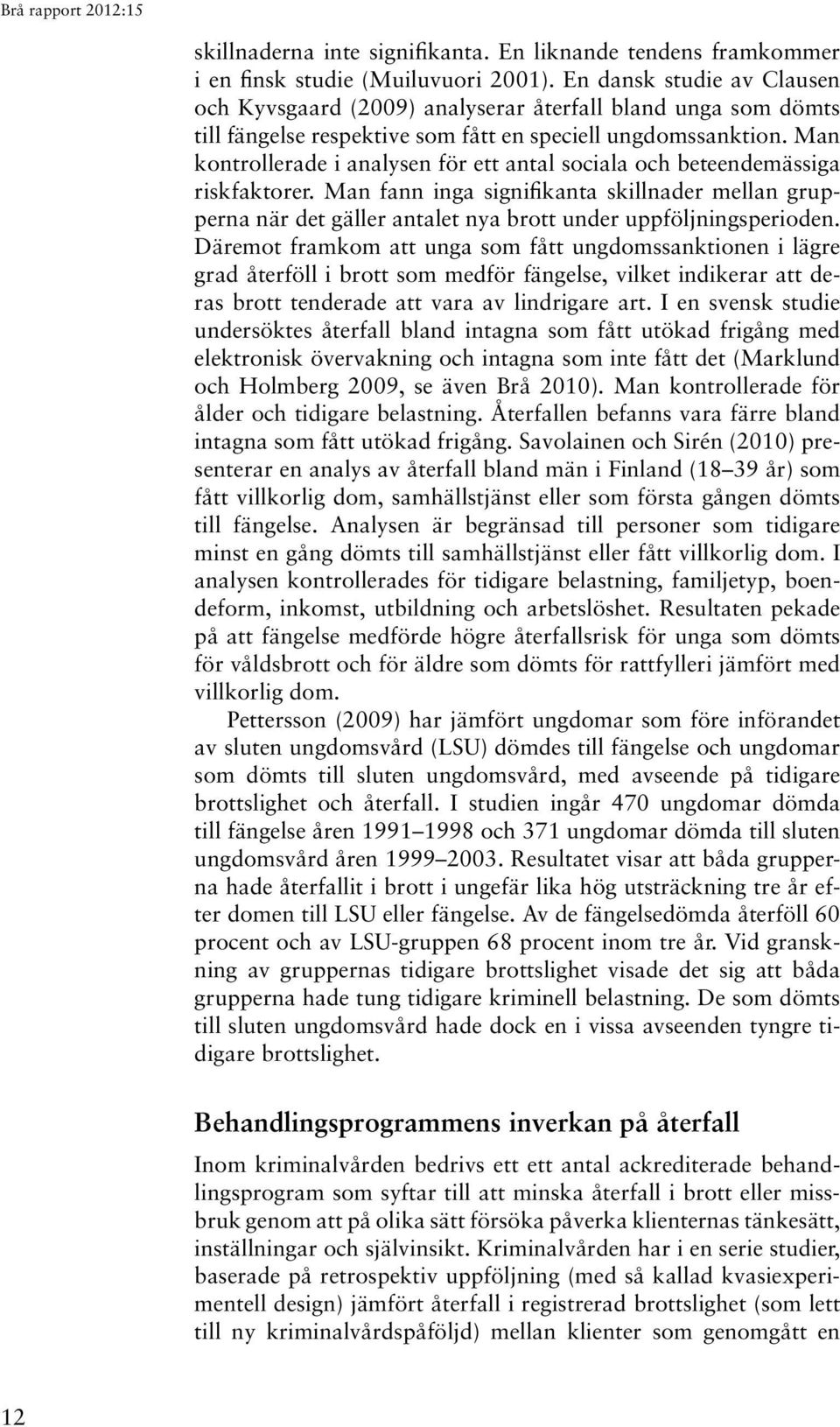 Man kontrollerade i analysen för ett antal sociala och beteendemässiga riskfaktorer. Man fann inga signifikanta skillnader mellan grupperna när det gäller antalet nya brott under uppföljningsperioden.