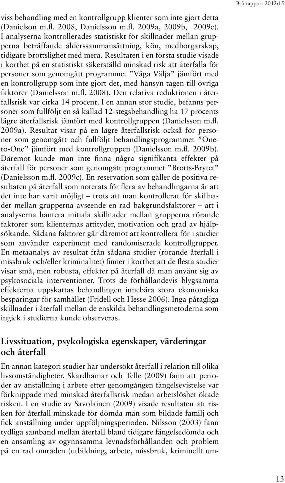 Resultaten i en första studie visade i korthet på en statistiskt säkerställd minskad risk att återfalla för personer som genomgått programmet Våga Välja jämfört med en kontrollgrupp som inte gjort