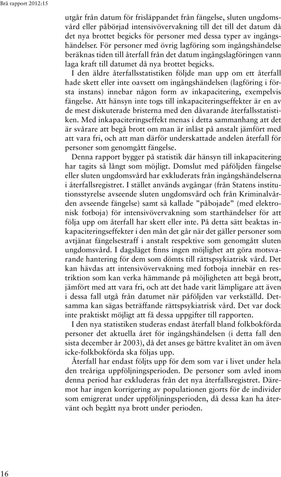 I den äldre återfallsstatistiken följde man upp om ett återfall hade skett eller inte oavsett om ingångshändelsen (lagföring i första instans) innebar någon form av inkapacitering, exempelvis