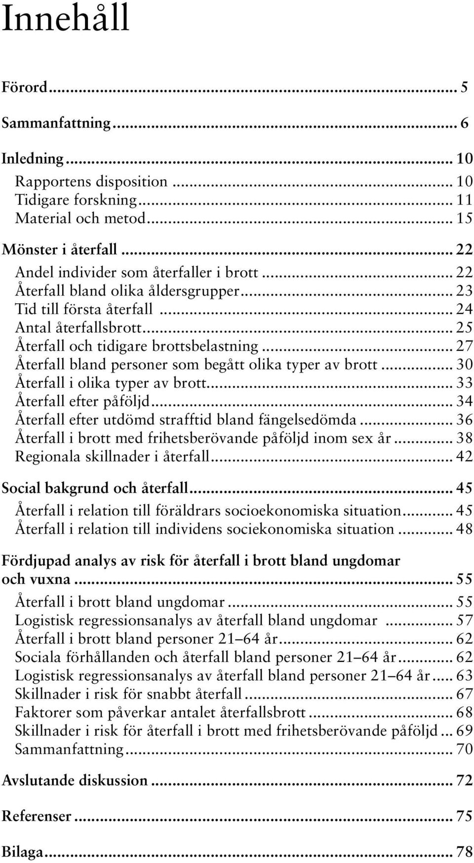 .. 27 Återfall bland personer som begått olika typer av brott... 30 Återfall i olika typer av brott... 33 Återfall efter påföljd... 34 Återfall efter utdömd strafftid bland fängelsedömda.