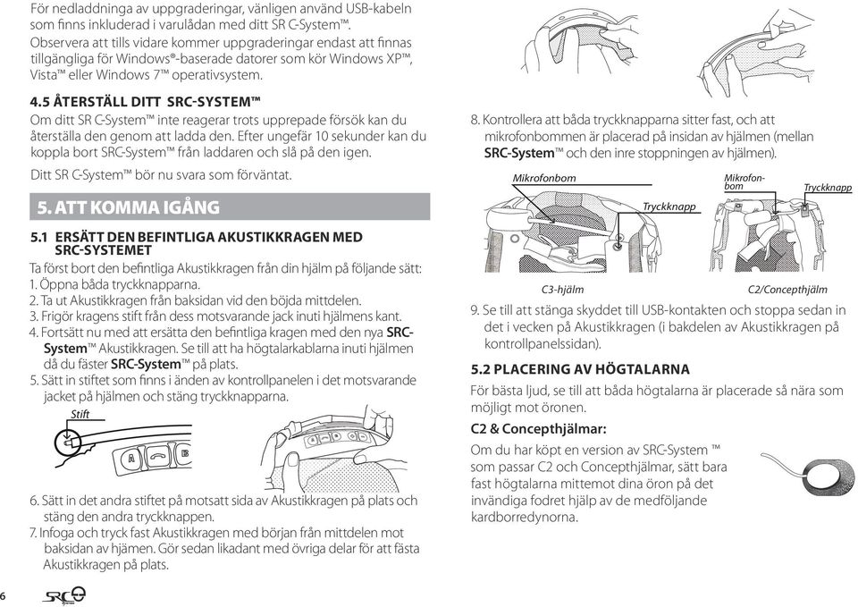 5 ÅTERSTÄLL DITT SRC-SYSTEM Om ditt SR C-System inte reagerar trots upprepade försök kan du återställa den genom att ladda den.