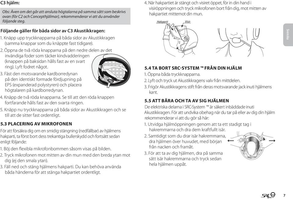 Hakparti Visir Följande gäller för båda sidor av C3 Akustikkragen: 1. Knäpp upp tryckknapparna på båda sidor av Akustikkragen (samma knappar som du knäppte fast tidigare). 2.