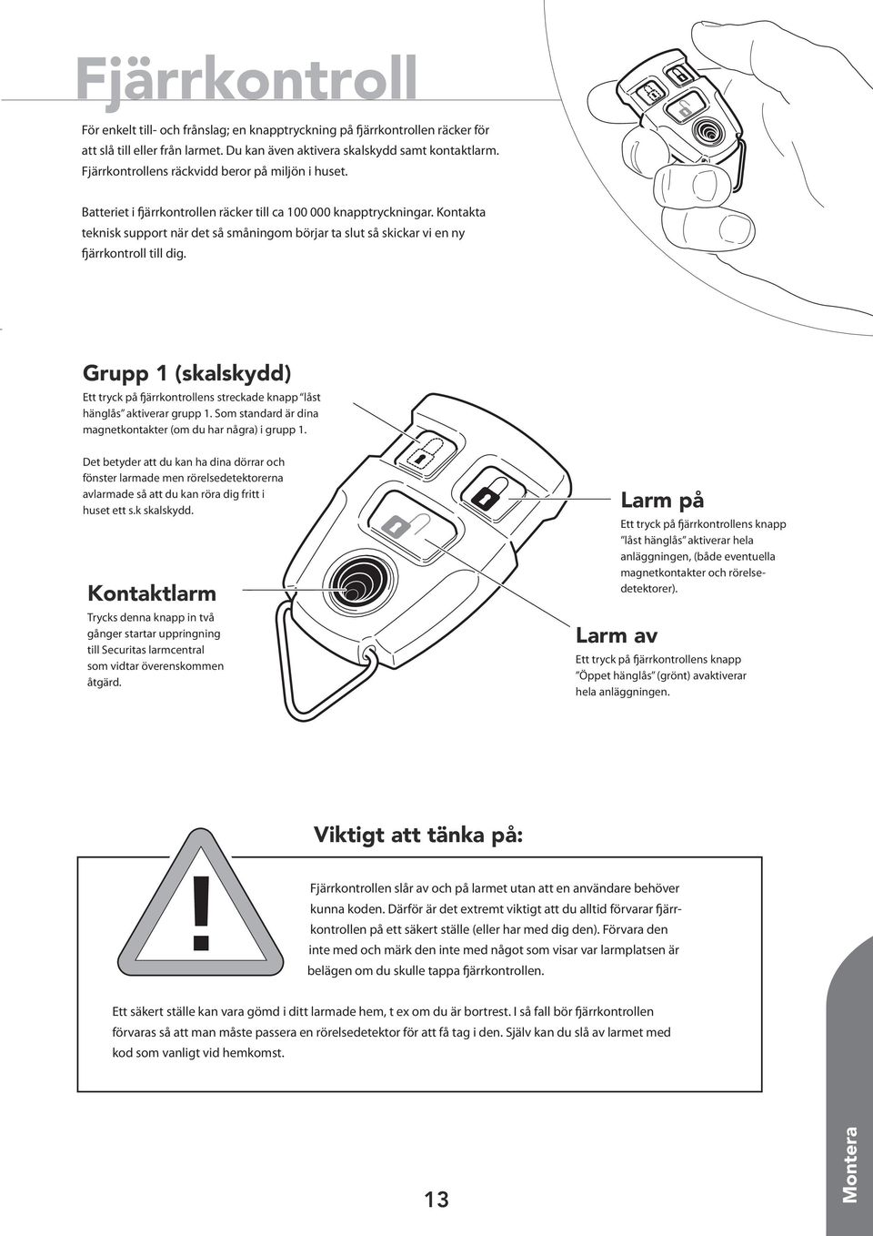 Kontakta teknisk support när det så småningom börjar ta slut så skickar vi en ny fjärrkontroll till dig. Grupp (skalskydd) Ett tryck på fjärrkontrollens streckade knapp låst hänglås aktiverar grupp.