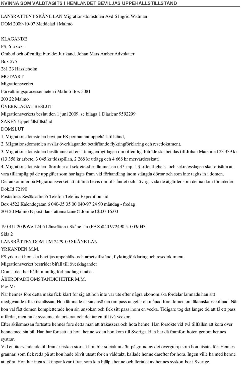 Johan Mars Amber Advokater Box 275 281 23 Hässleholm MOTPART Förvaltningsprocessenheten i Malmö Box 3081 200 22 Malmö ÖVERKLAGAT BESLUT s beslut den 1 juni 2009, se bilaga 1 Diarienr 9592299 SAKEN