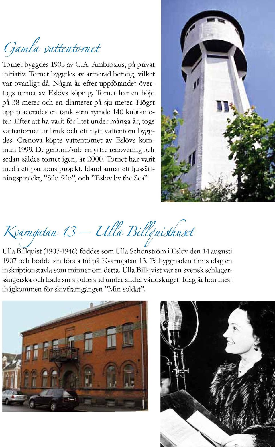Efter att ha varit för litet under många år, togs vattentornet ur bruk och ett nytt vattentorn byggdes. Crenova köpte vattentornet av Eslövs kommun 1999.