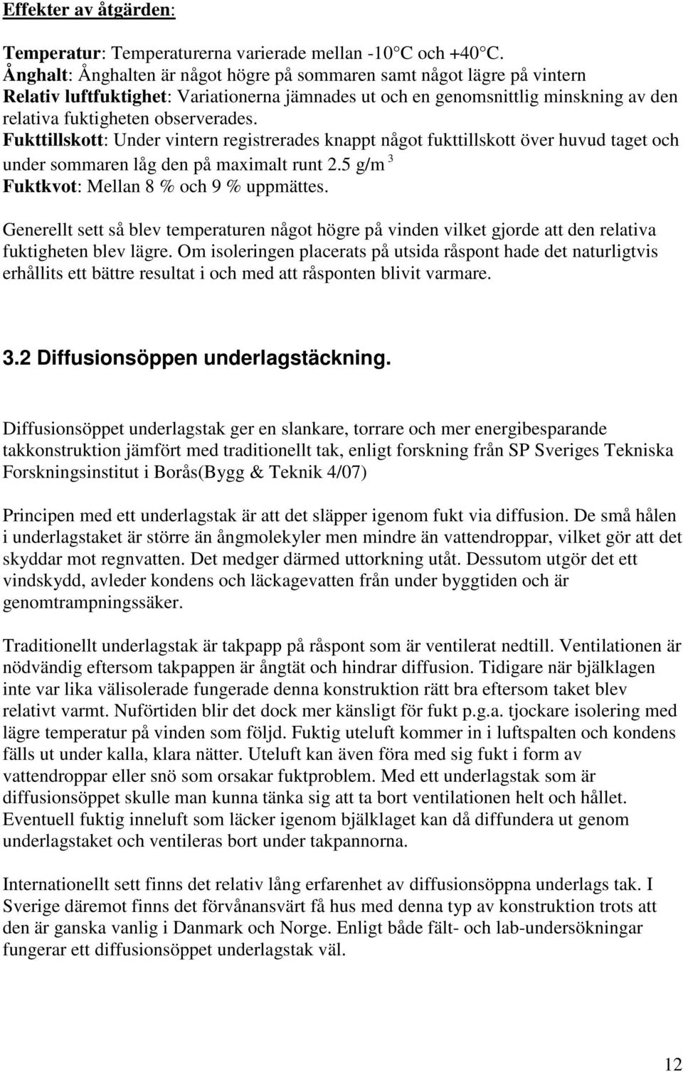 Fukttillskott: Under vintern registrerades knappt något fukttillskott över huvud taget och under sommaren låg den på maximalt runt 2.5 g/m 3 Fuktkvot: Mellan 8 % och 9 % uppmättes.