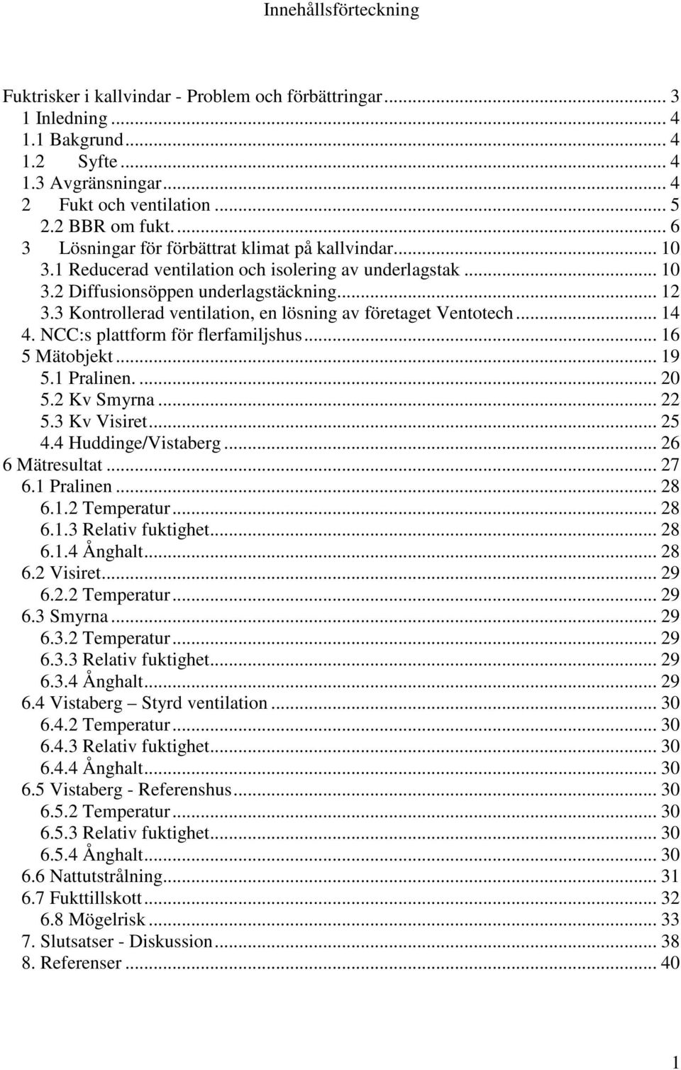 3 Kontrollerad ventilation, en lösning av företaget Ventotech... 14 4. NCC:s plattform för flerfamiljshus... 16 5 Mätobjekt... 19 5.1 Pralinen.... 20 5.2 Kv Smyrna... 22 5.3 Kv Visiret... 25 4.