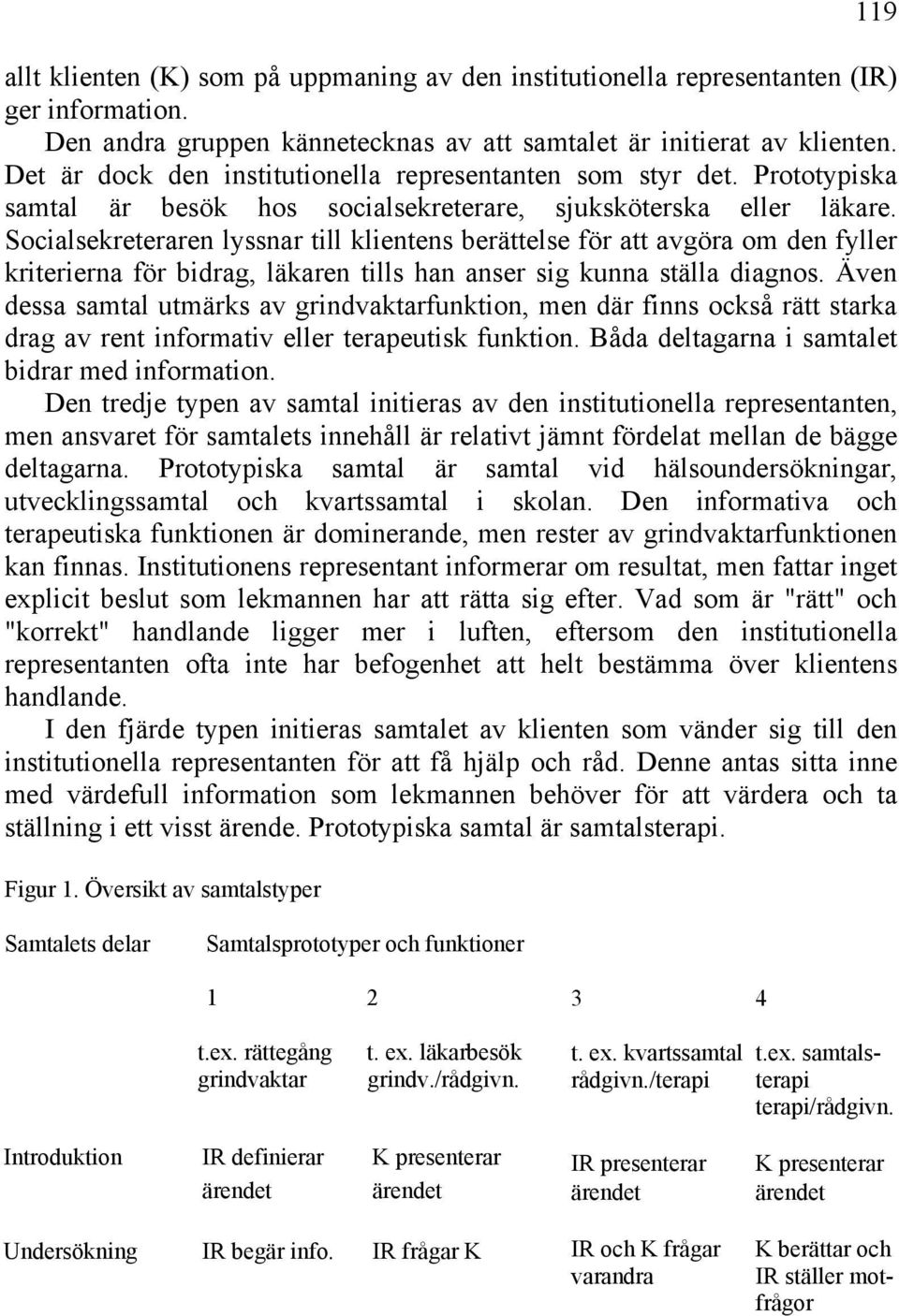 Socialsekreteraren lyssnar till klientens berättelse för att avgöra om den fyller kriterierna för bidrag, läkaren tills han anser sig kunna ställa diagnos.