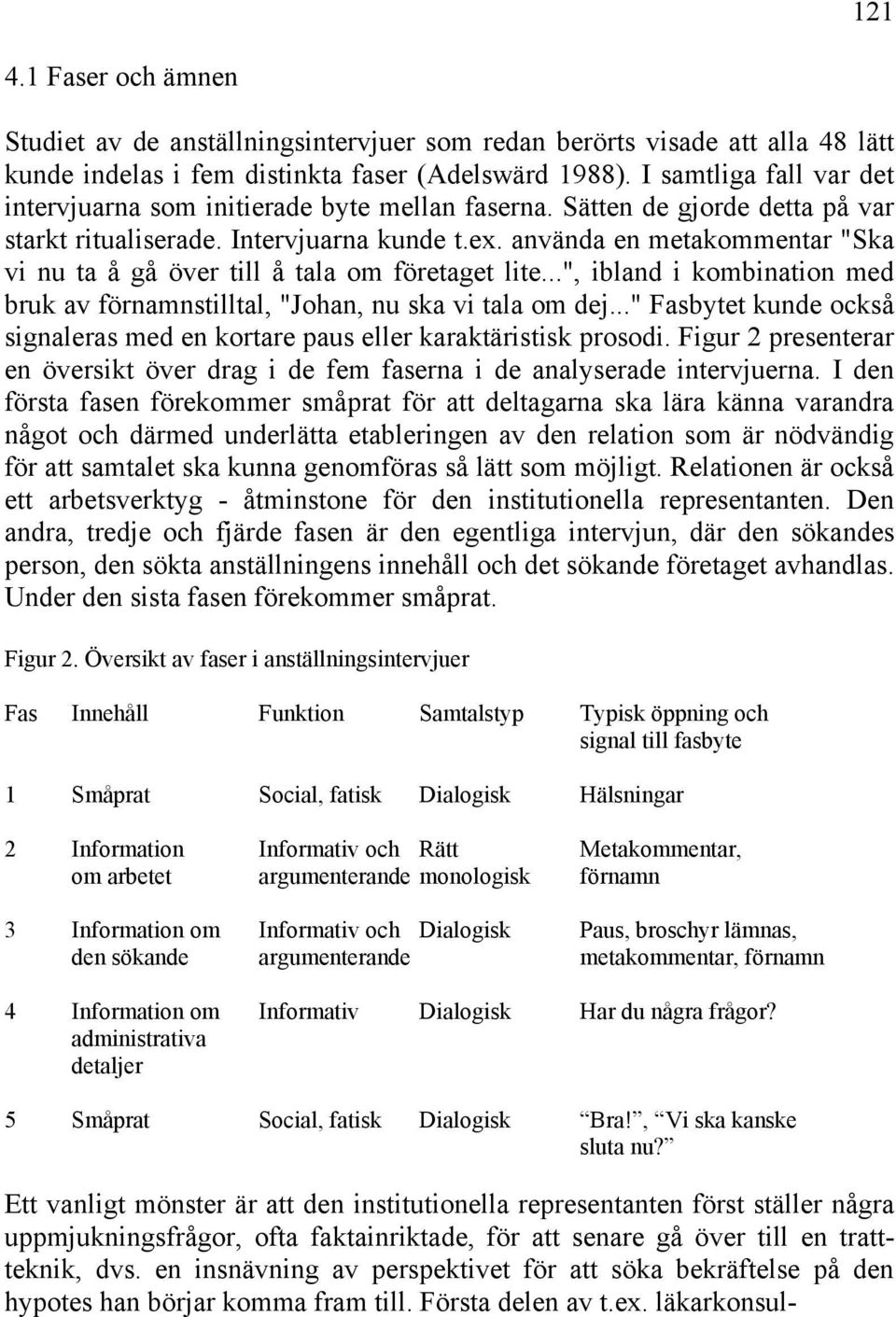 använda en metakommentar "Ska vi nu ta å gå över till å tala om företaget lite...", ibland i kombination med bruk av förnamnstilltal, "Johan, nu ska vi tala om dej.