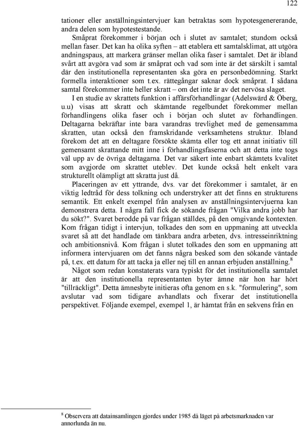 Det är ibland svårt att avgöra vad som är småprat och vad som inte är det särskilt i samtal där den institutionella representanten ska göra en personbedömning. Starkt formella interaktioner som t.ex.