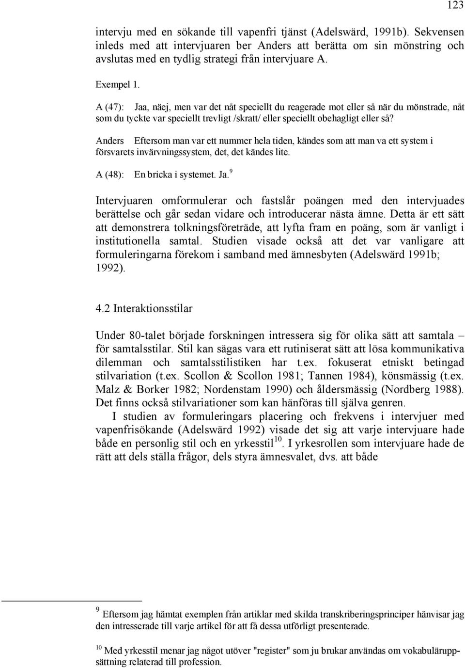 A (47): Jaa, näej, men var det nåt speciellt du reagerade mot eller så när du mönstrade, nåt som du tyckte var speciellt trevligt /skratt/ eller speciellt obehagligt eller så?