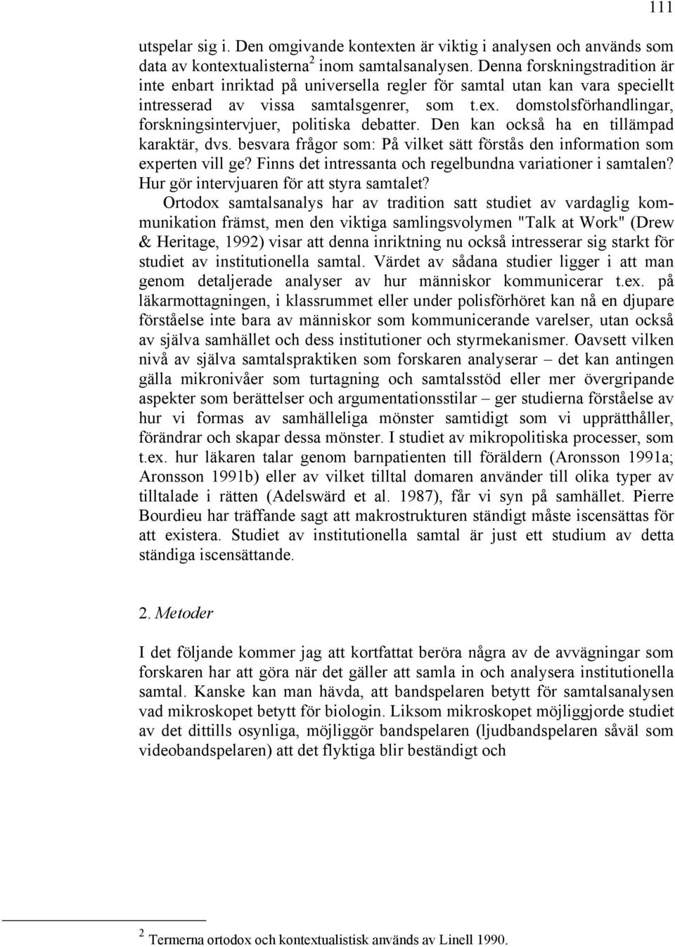 domstolsförhandlingar, forskningsintervjuer, politiska debatter. Den kan också ha en tillämpad karaktär, dvs. besvara frågor som: På vilket sätt förstås den information som experten vill ge?