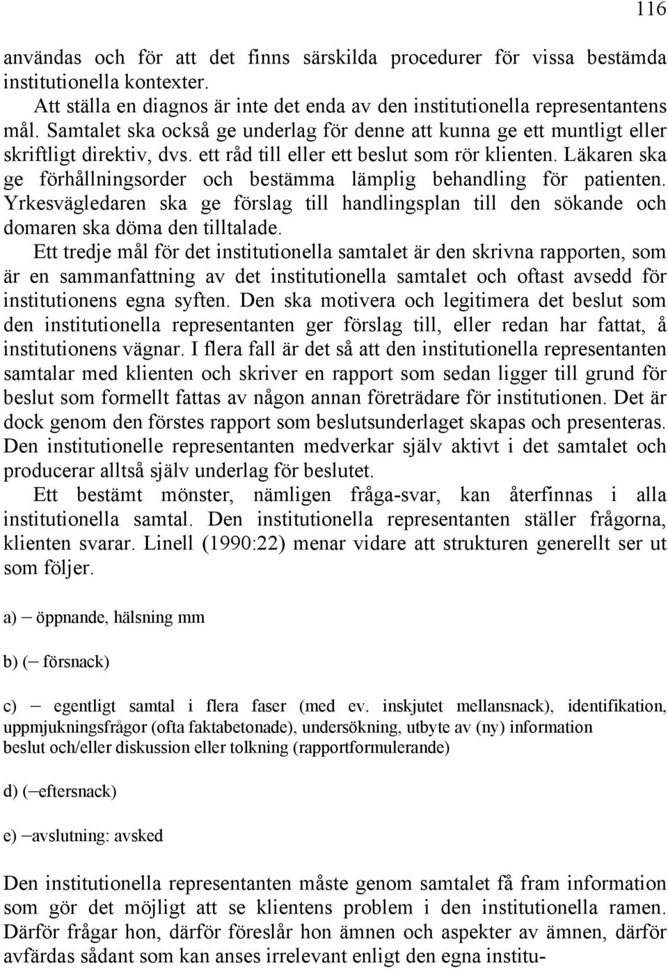 Läkaren ska ge förhållningsorder och bestämma lämplig behandling för patienten. Yrkesvägledaren ska ge förslag till handlingsplan till den sökande och domaren ska döma den tilltalade.