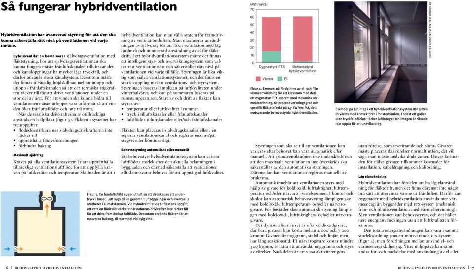 För att självdragsventilationen ska kunna fungera måste frånluftskanaler, tilluftskanaler och kanalöppningar ha mycket låga tryckfall, och därför används stora kanalsystem.