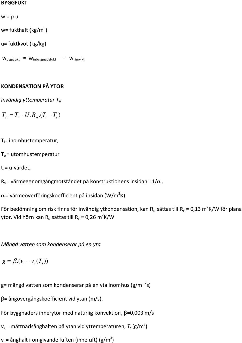 För bedömning om risk finns för invändig ytkondensation, kan R si sättas till R si = 0,13 m 2 K/W för plana ytor.