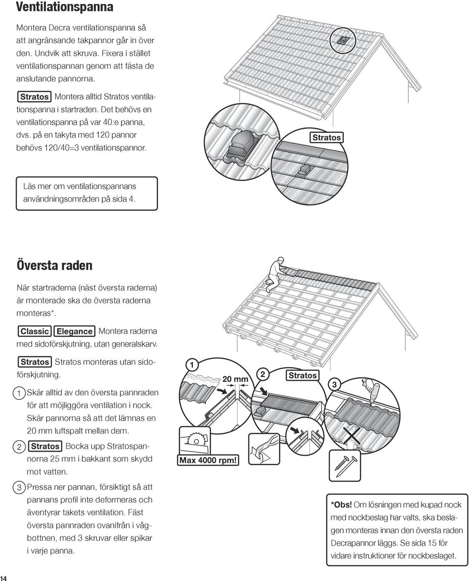 Läs mer om ventilationspannans användningsområden på sida 4. Översta raden När startraderna (näst översta raderna) är monterade ska de översta raderna monteras*.