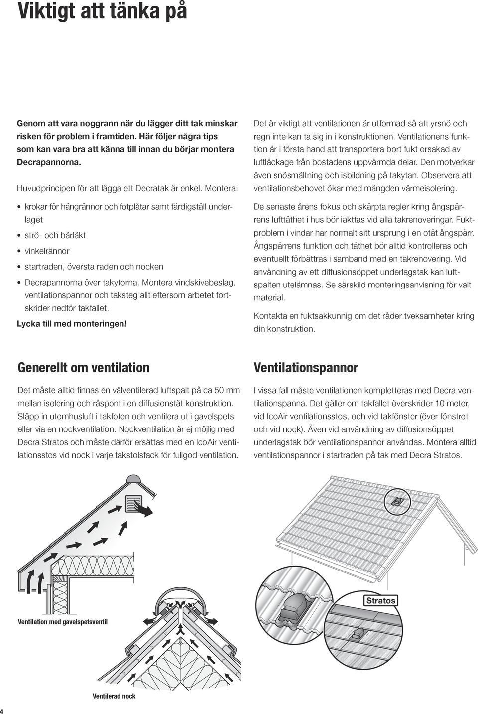 Montera: krokar för hängrännor och fotplåtar samt färdigställ underlaget strö- och bärläkt vinkelrännor startraden, översta raden och nocken Decrapannorna över takytorna.