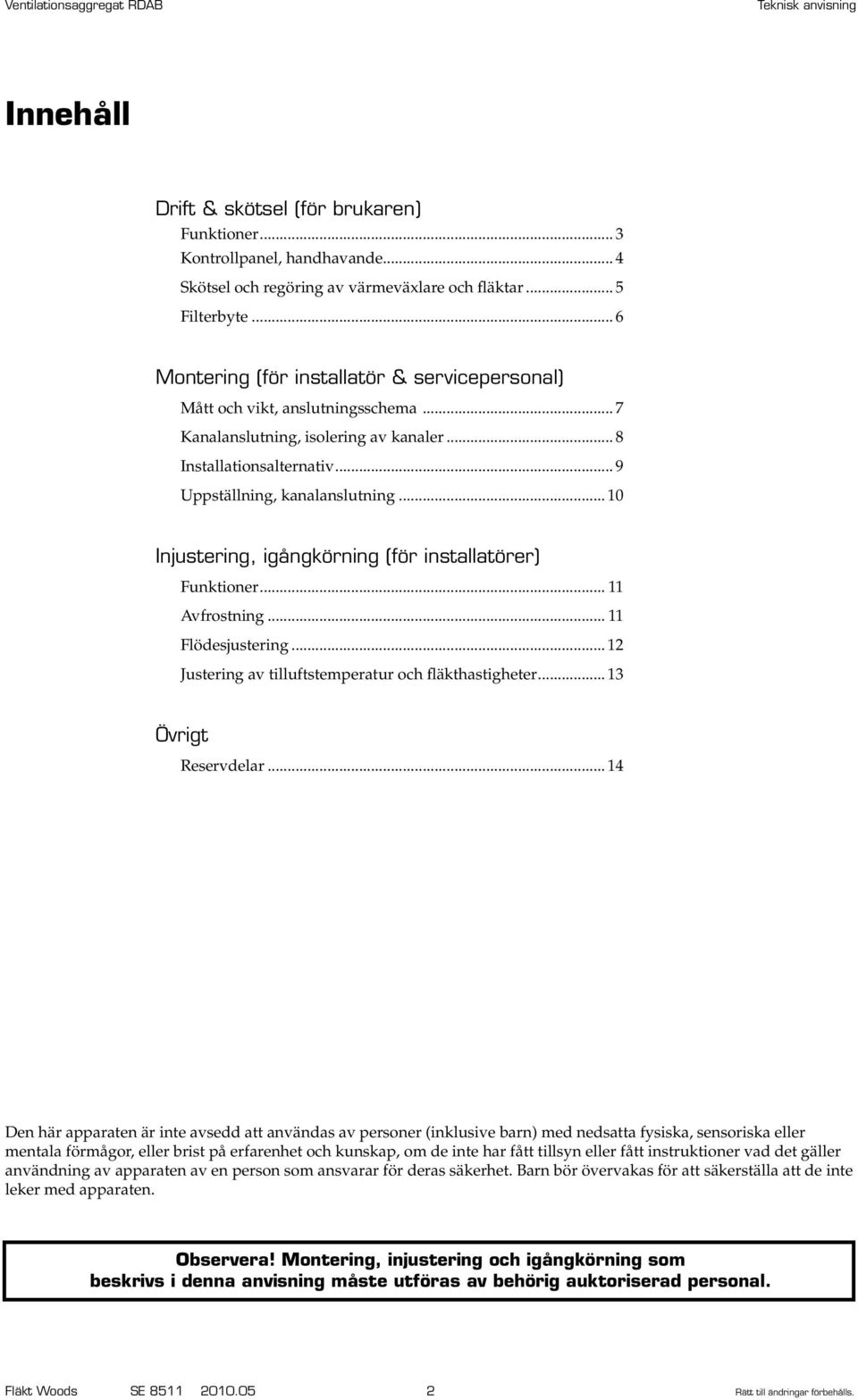 .. 10 Injustering, igångkörning (för installatörer) Funktioner... 11 Avfrostning... 11 Flödesjustering... 12 Justering av tilluftstemperatur och fläkthastigheter... 13 Övrigt Reservdelar.