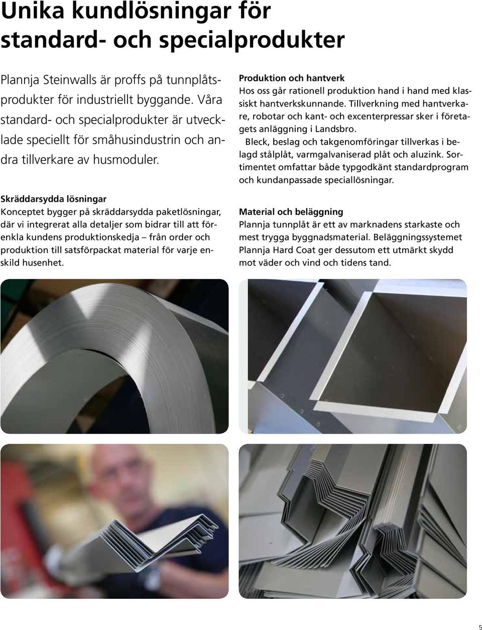 Skräddarsydda lösningar Konceptet bygger på skräddarsydda paketlösningar, där vi integrerat alla detaljer som bidrar till att förenkla kundens produktionskedja från order och produktion till