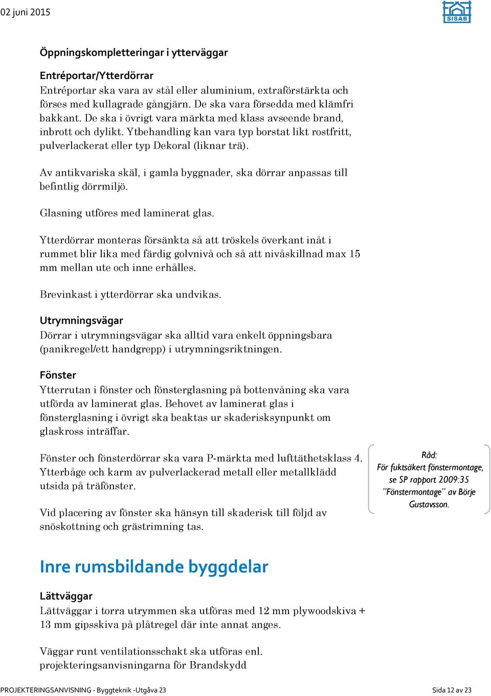 Ytbehandling kan vara typ borstat likt rostfritt, pulverlackerat eller typ Dekoral (liknar trä). Av antikvariska skäl, i gamla byggnader, ska dörrar anpassas till befintlig dörrmiljö.