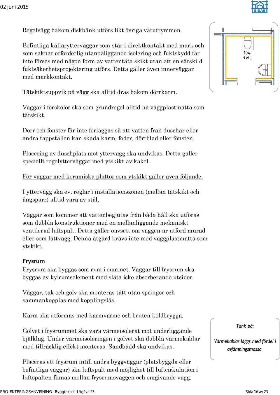 särskild fuktsäkerhetsprojektering utförs. Detta gäller även innerväggar med markkontakt. Tätskiktsuppvik på vägg ska alltid dras bakom dörrkarm.