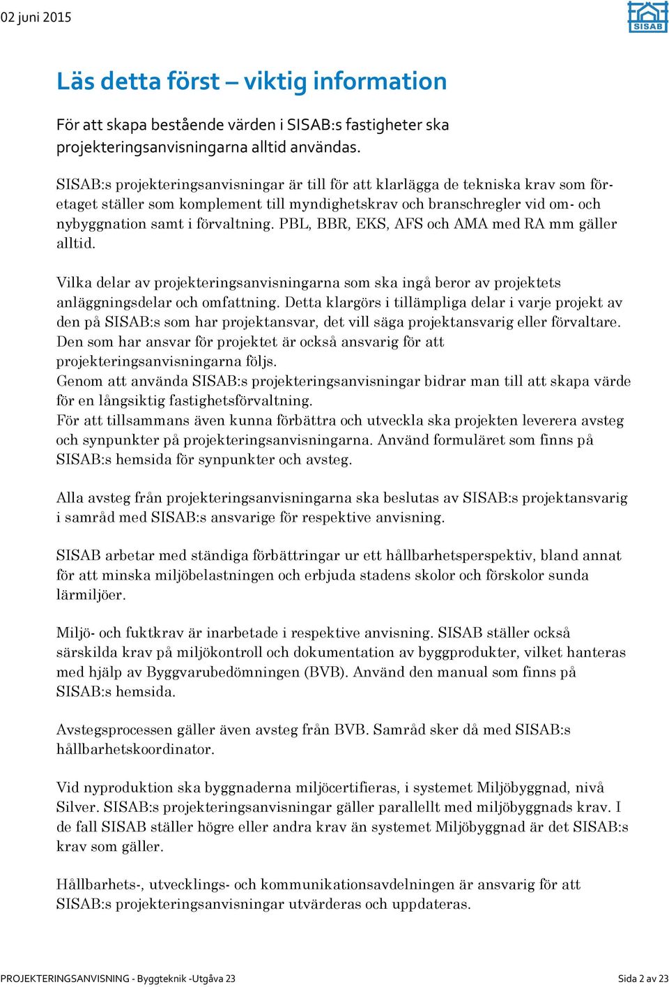 PBL, BBR, EKS, AFS och AMA med RA mm gäller alltid. Vilka delar av projekteringsanvisningarna som ska ingå beror av projektets anläggningsdelar och omfattning.