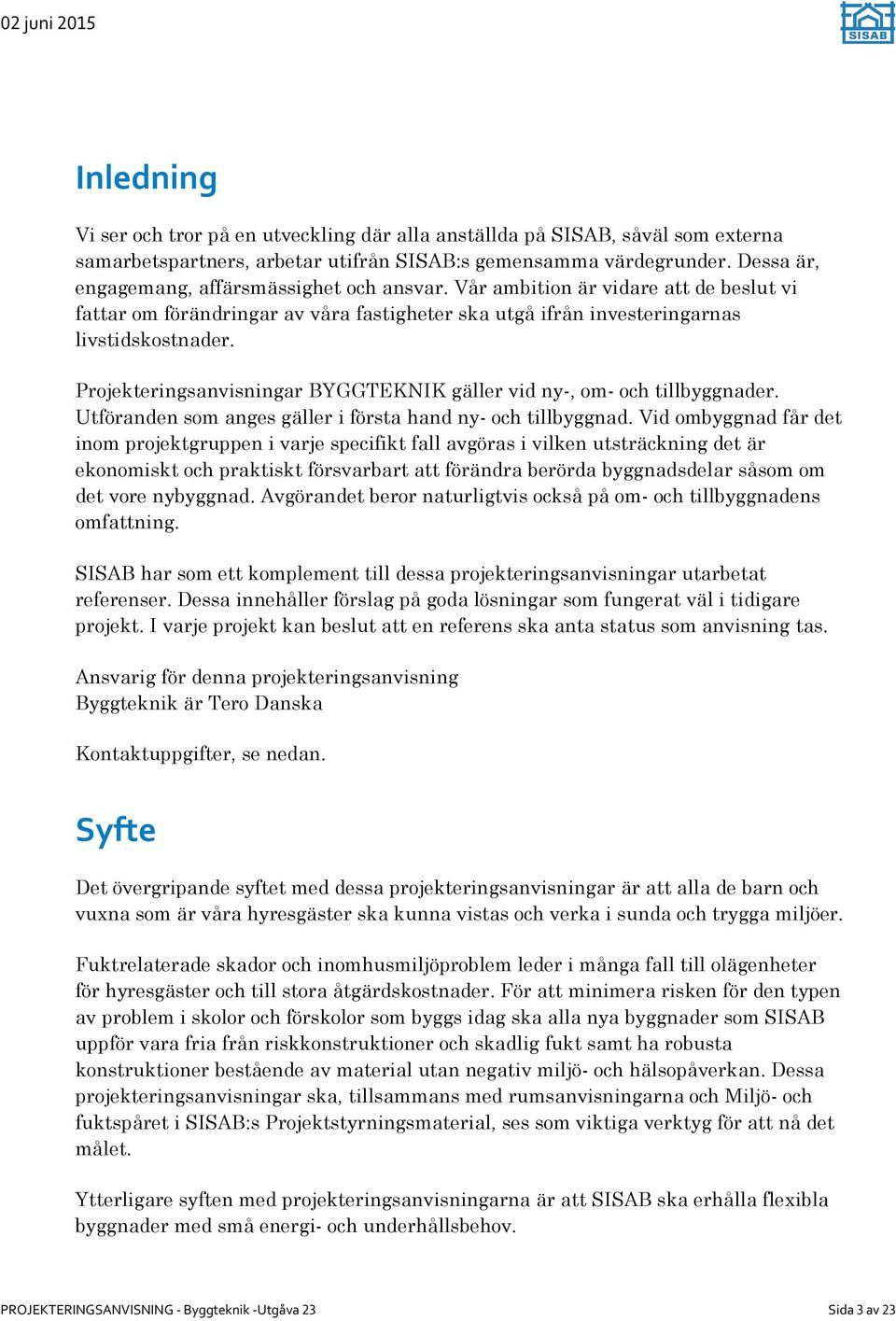 Projekteringsanvisningar BYGGTEKNIK gäller vid ny-, om- och tillbyggnader. Utföranden som anges gäller i första hand ny- och tillbyggnad.