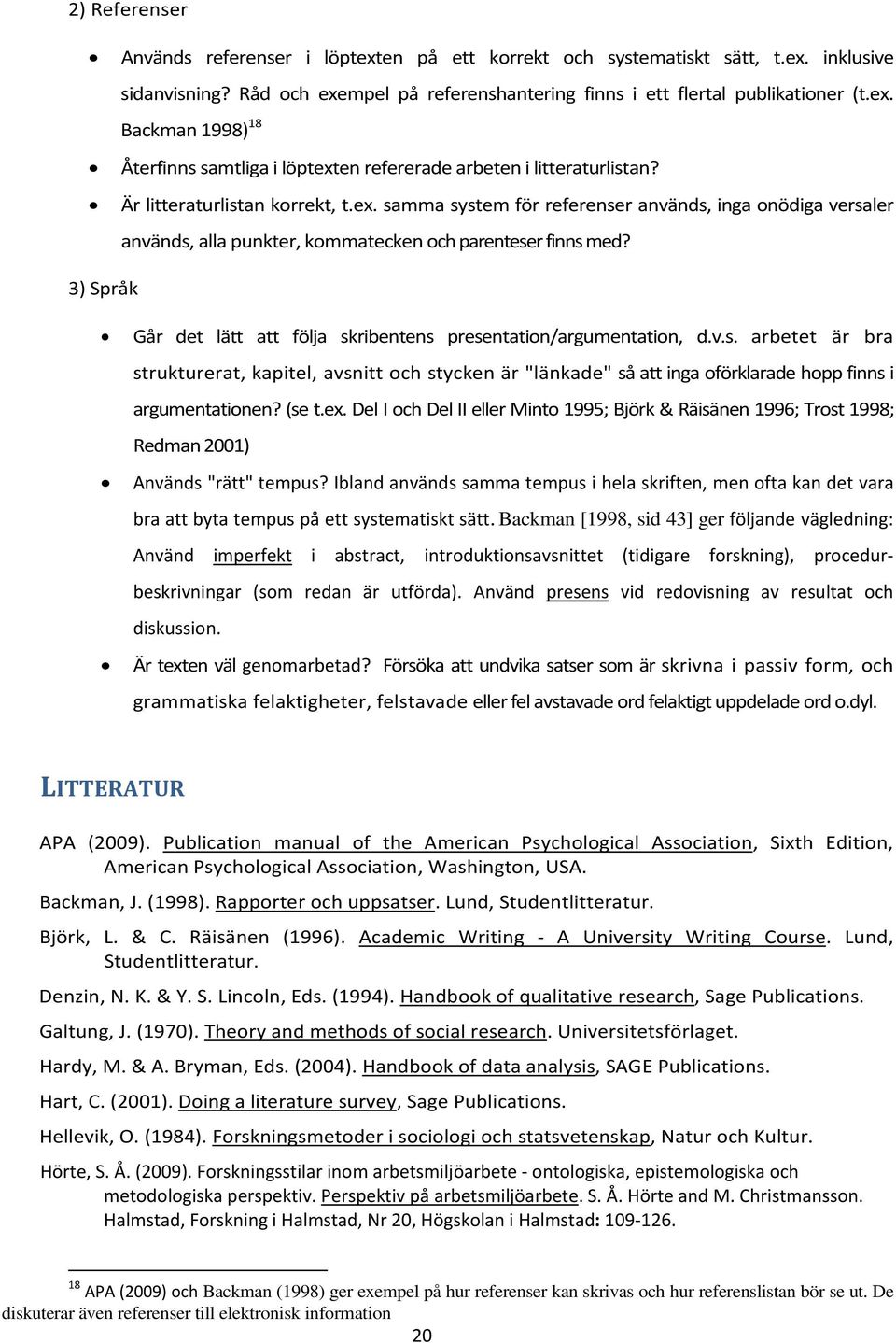 3) Språk Går det lätt att följa skribentens presentation/argumentation, d.v.s. arbetet är bra strukturerat, kapitel, avsnitt och stycken är "länkade" så att inga oförklarade hopp finns i argumentationen?