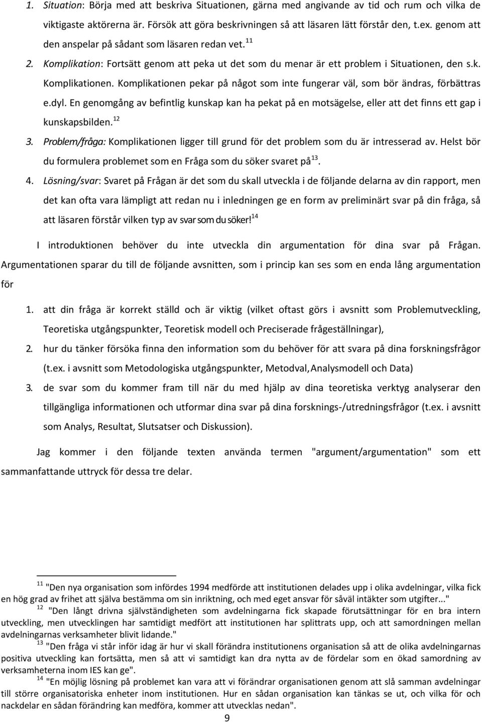 Komplikationen pekar på något som inte fungerar väl, som bör ändras, förbättras e.dyl. En genomgång av befintlig kunskap kan ha pekat på en motsägelse, eller att det finns ett gap i kunskapsbilden.