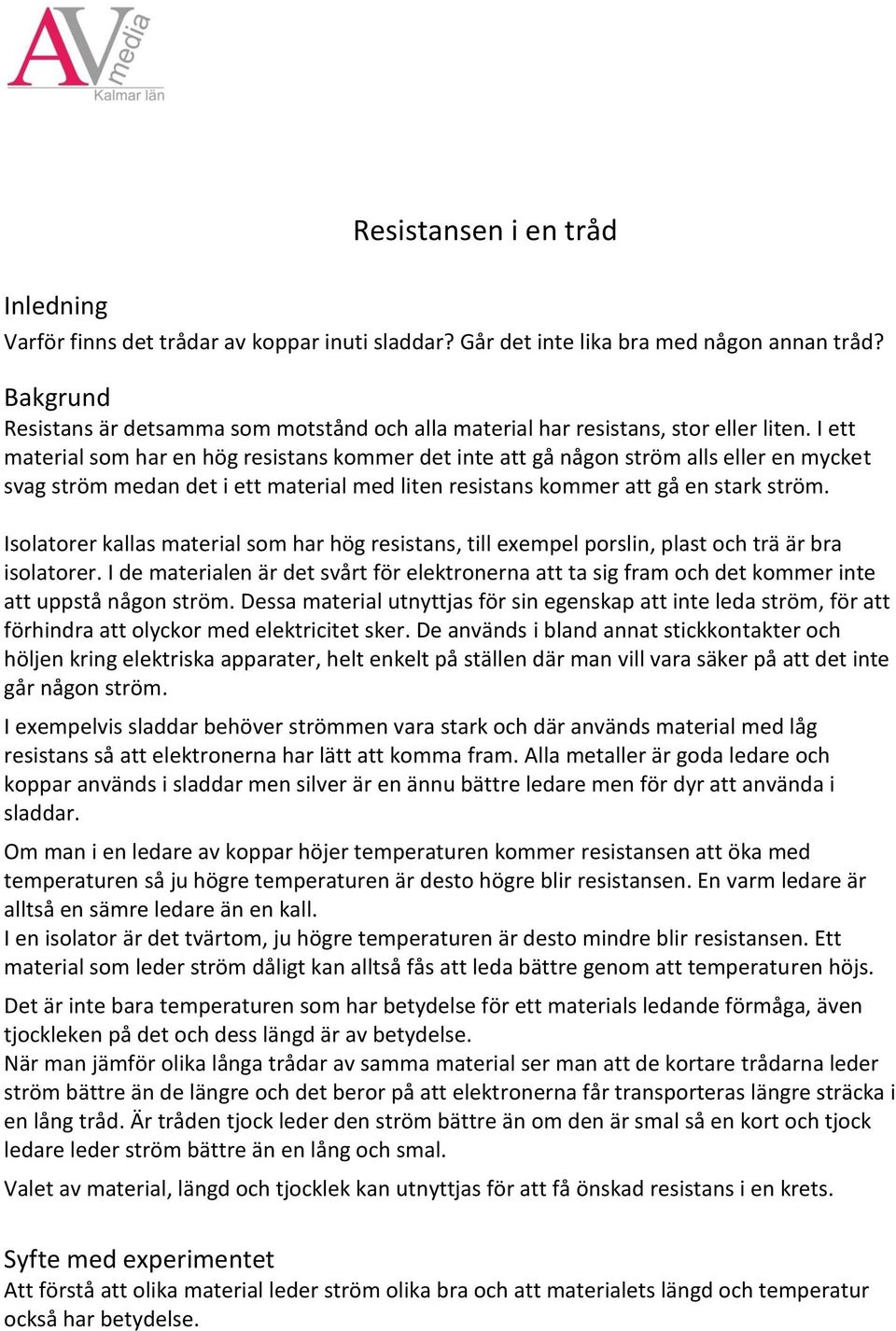 I ett material som har en hög resistans kommer det inte att gå någon ström alls eller en mycket svag ström medan det i ett material med liten resistans kommer att gå en stark ström.