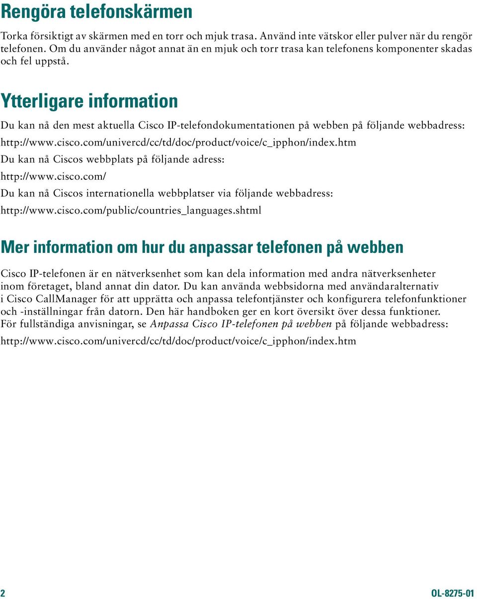 Ytterligare information Du kan nå den mest aktuella Cisco IP-telefondokumentationen på webben på följande webbadress: http://www.cisco.com/univercd/cc/td/doc/product/voice/c_ipphon/index.