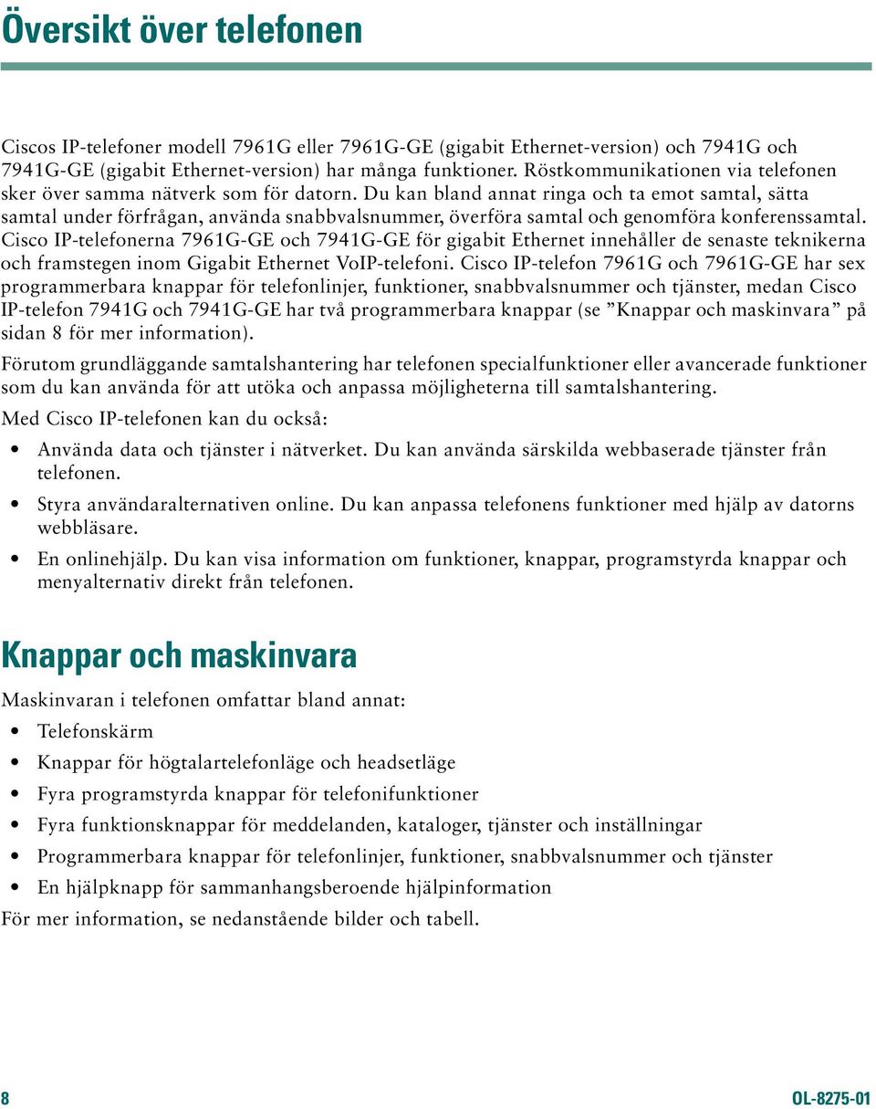 Du kan bland annat ringa och ta emot samtal, sätta samtal under förfrågan, använda snabbvalsnummer, överföra samtal och genomföra konferenssamtal.