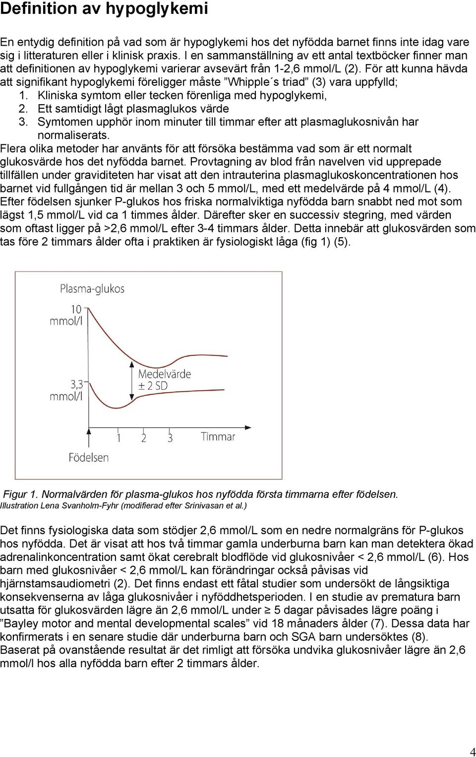 För att kunna hävda att signifikant hypoglykemi föreligger måste Whipple s triad (3) vara uppfylld; 1. Kliniska symtom eller tecken förenliga med hypoglykemi, 2.