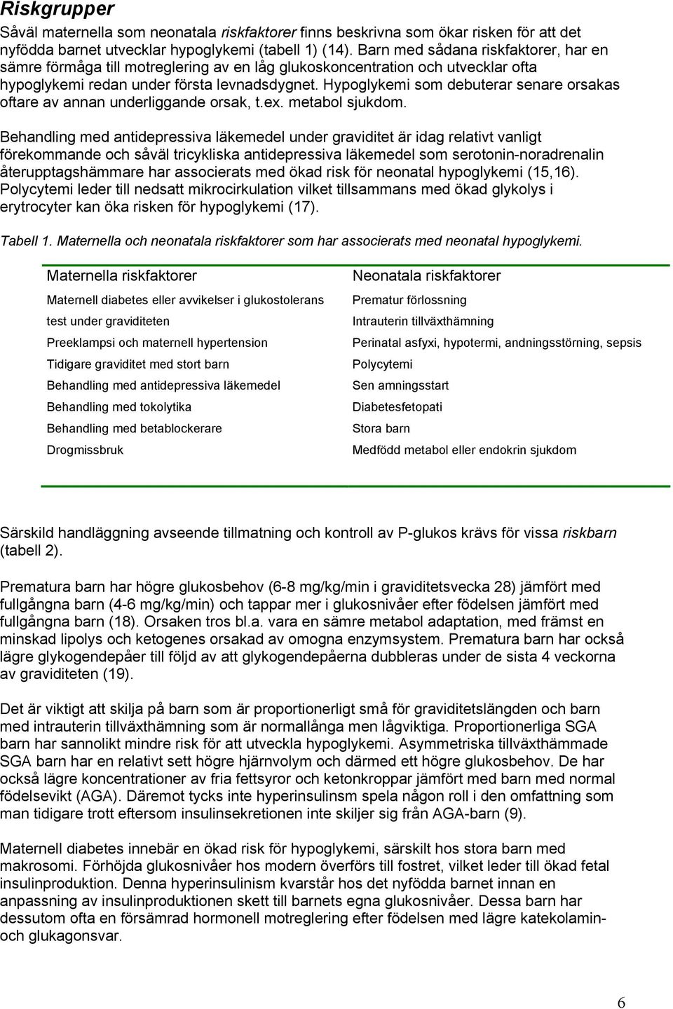 Hypoglykemi som debuterar senare orsakas oftare av annan underliggande orsak, t.ex. metabol sjukdom.