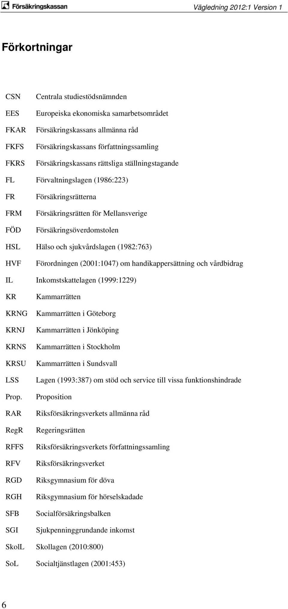 Förordningen (2001:1047) om handikappersättning och vårdbidrag IL Inkomstskattelagen (1999:1229) KR KRNG KRNJ KRNS KRSU LSS Prop.