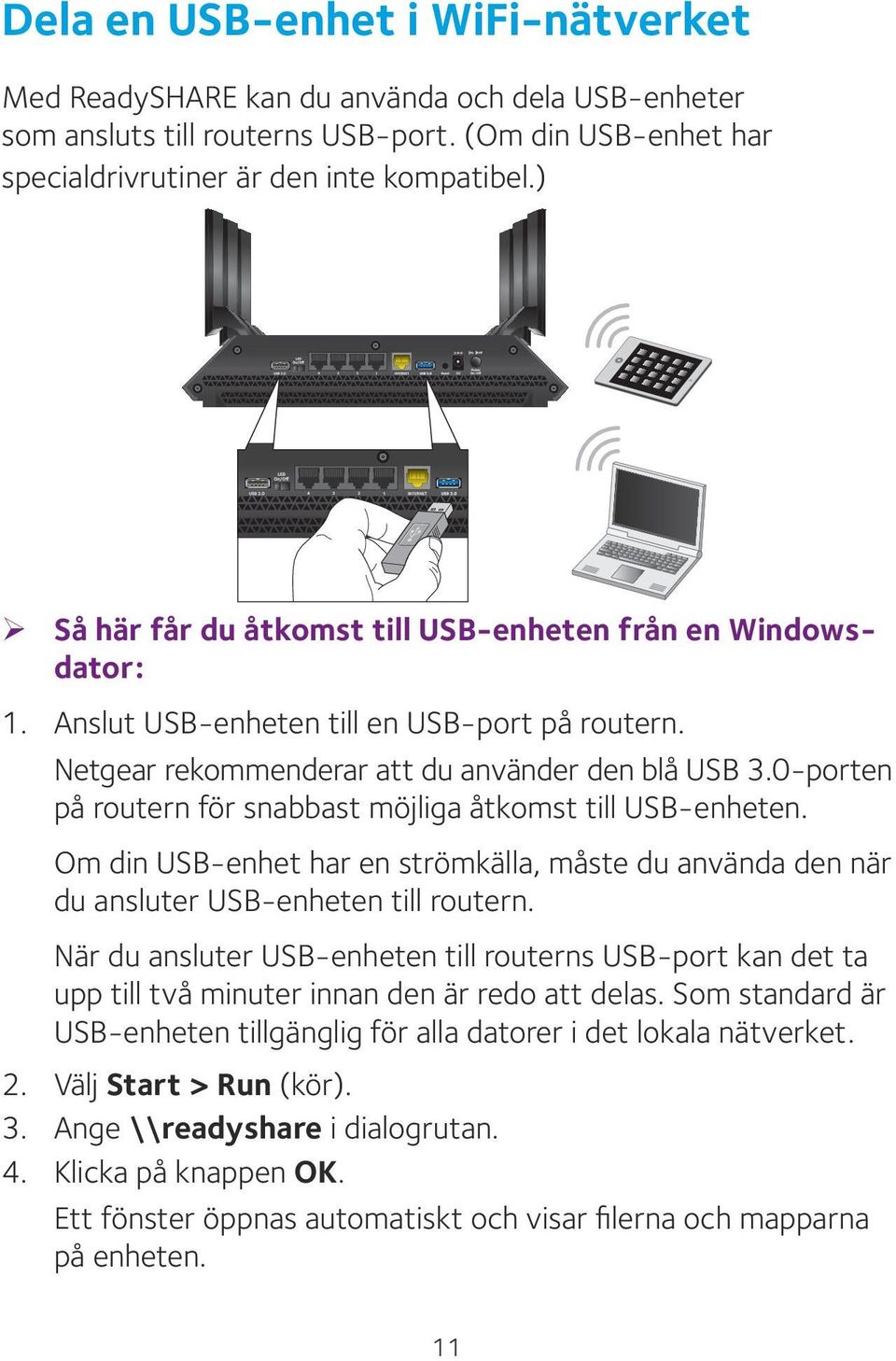 0-porten på routern för snabbast möjliga åtkomst till USB-enheten. Om din USB-enhet har en strömkälla, måste du använda den när du ansluter USB-enheten till routern.