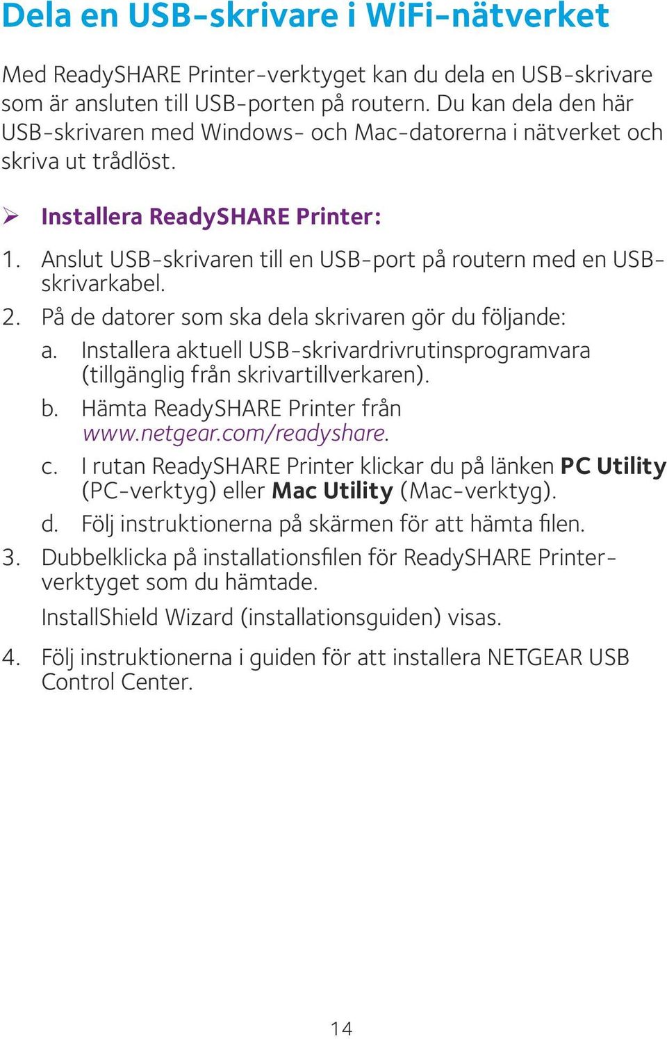 Anslut USB-skrivaren till en USB-port på routern med en USBskrivarkabel. 2. På de datorer som ska dela skrivaren gör du följande: a.