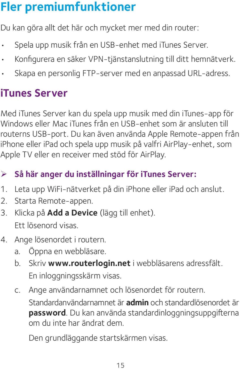 itunes Server Med itunes Server kan du spela upp musik med din itunes-app för Windows eller Mac itunes från en USB-enhet som är ansluten till routerns USB-port.