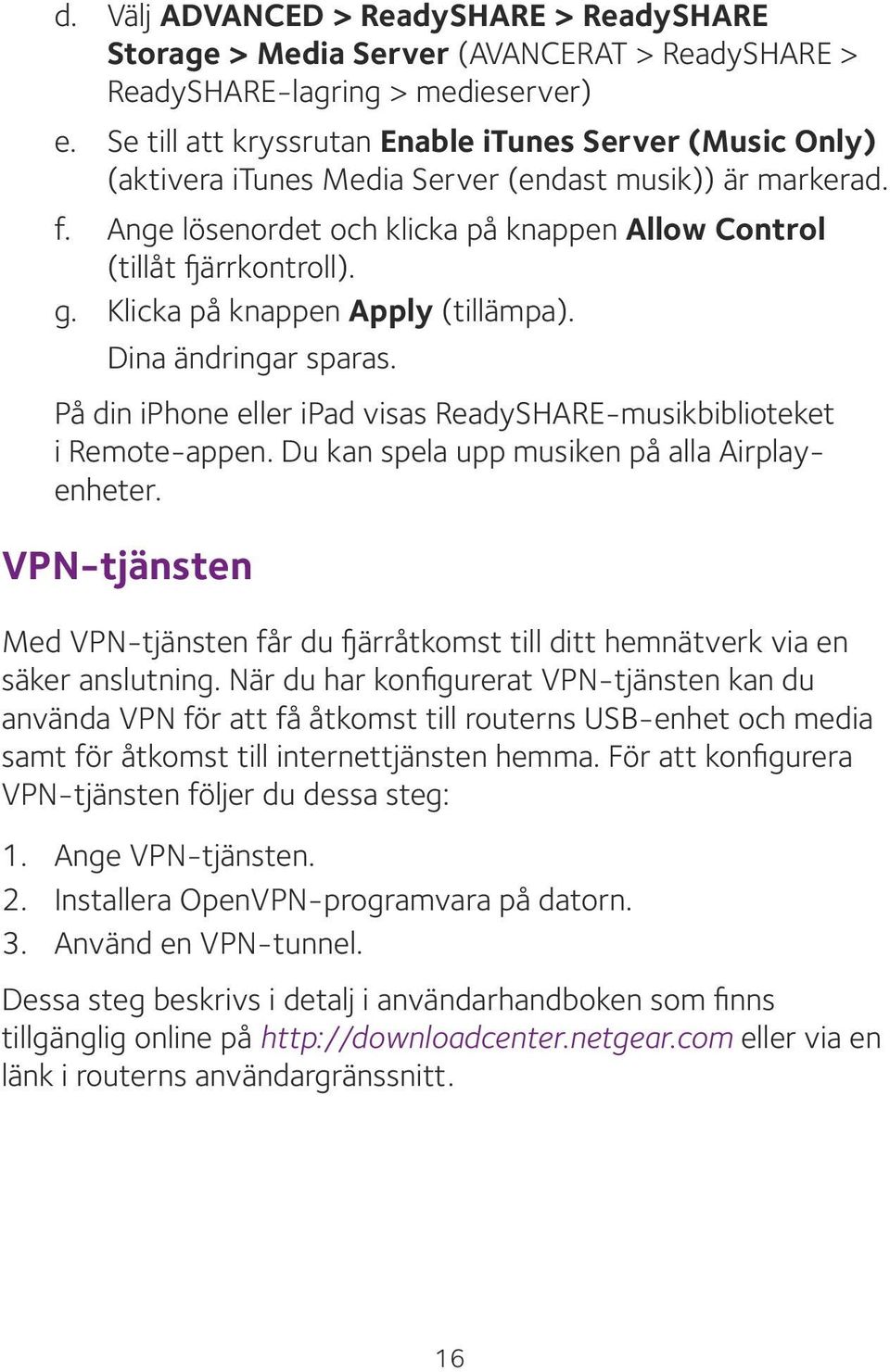 Klicka på knappen Apply (tillämpa). Dina ändringar sparas. På din iphone eller ipad visas ReadySHARE-musikbiblioteket i Remote-appen. Du kan spela upp musiken på alla Airplayenheter.