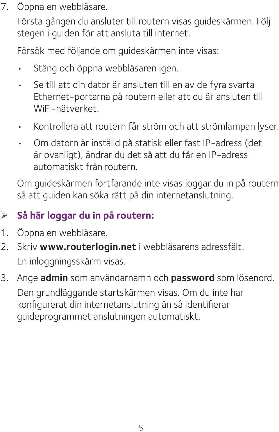 Se till att din dator är ansluten till en av de fyra svarta Ethernet-portarna på routern eller att du är ansluten till WiFi-nätverket. Kontrollera att routern får ström och att strömlampan lyser.