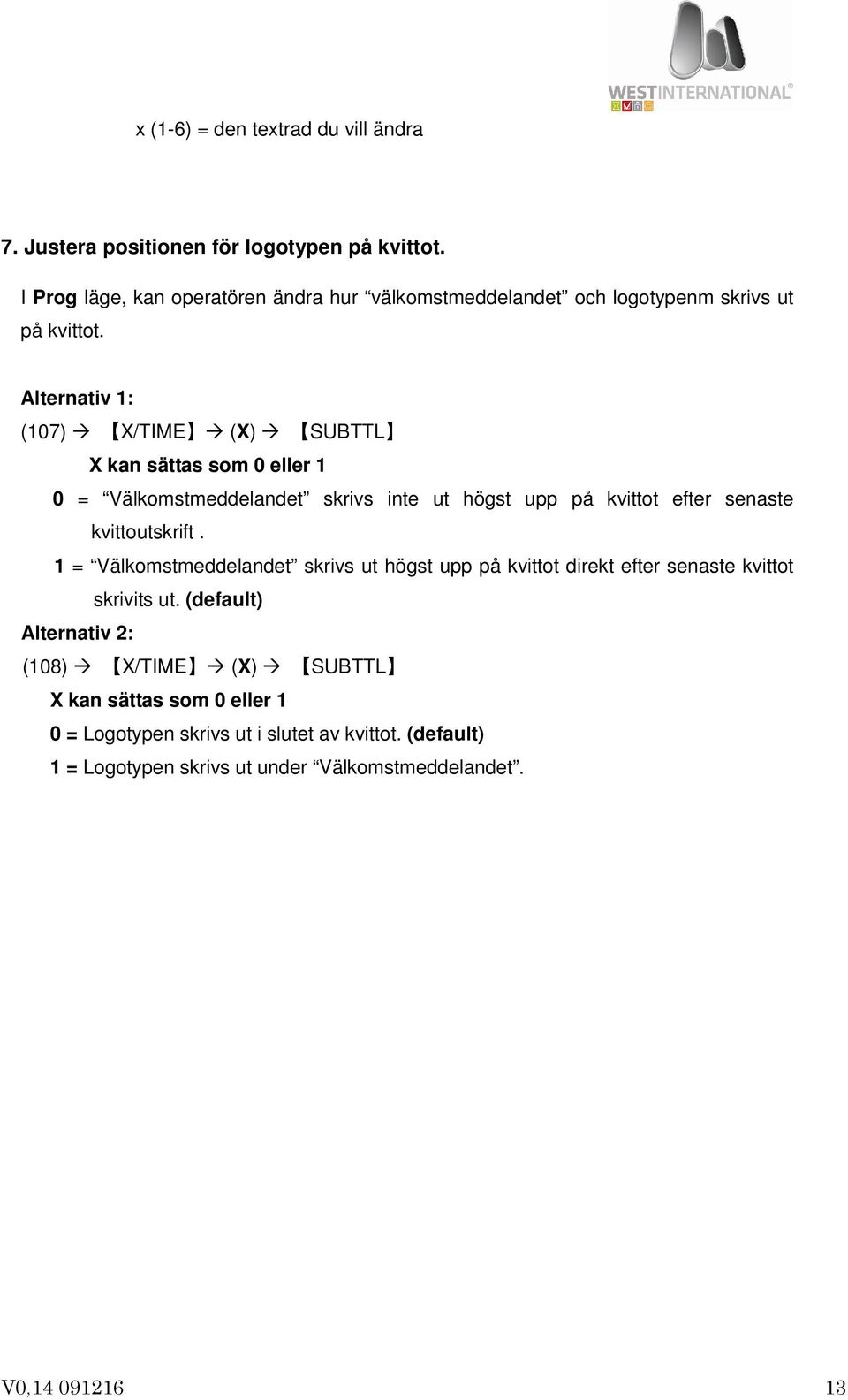 Alternativ 1: (107) X/TIME (X) X kan sättas som 0 eller 1 0 = Välkomstmeddelandet SUBTTL skrivs inte ut högst upp på kvittot efter senaste kvittoutskrift.