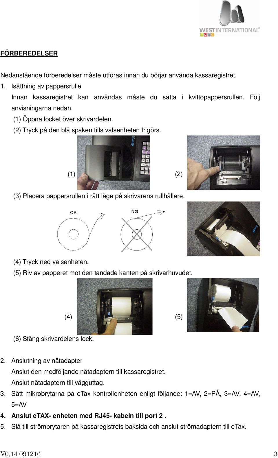 (4) Tryck ned valsenheten. (5) Riv av papperet mot den tandade kanten på skrivarhuvudet. (4) (5) (6) Stäng skrivardelens lock. 2.