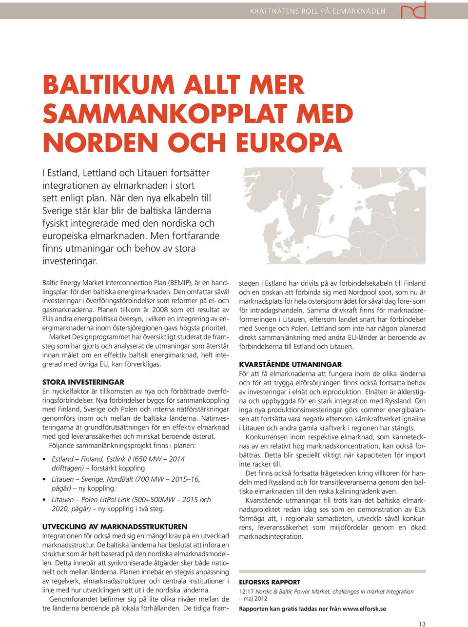 Men fortfarande finns utmaningar och behov av stora investeringar. Baltic Energy Market Interconnection Plan (BEMIP), är en handlingsplan för den baltiska energimarknaden.