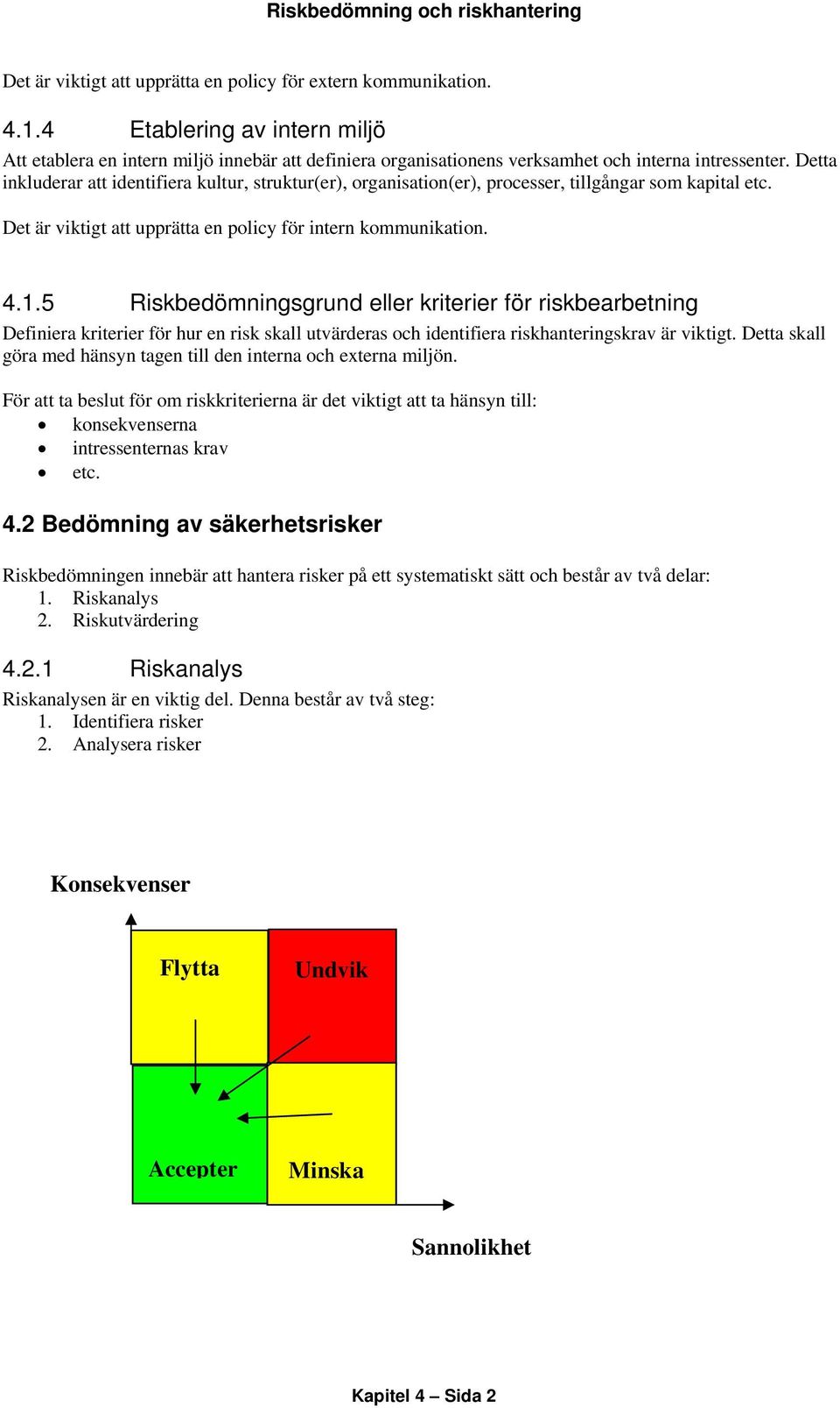 Detta inkluderar att identifiera kultur, struktur(er), organisation(er), processer, tillgångar som kapital etc. Det är viktigt att upprätta en policy för intern kommunikation. 4.1.