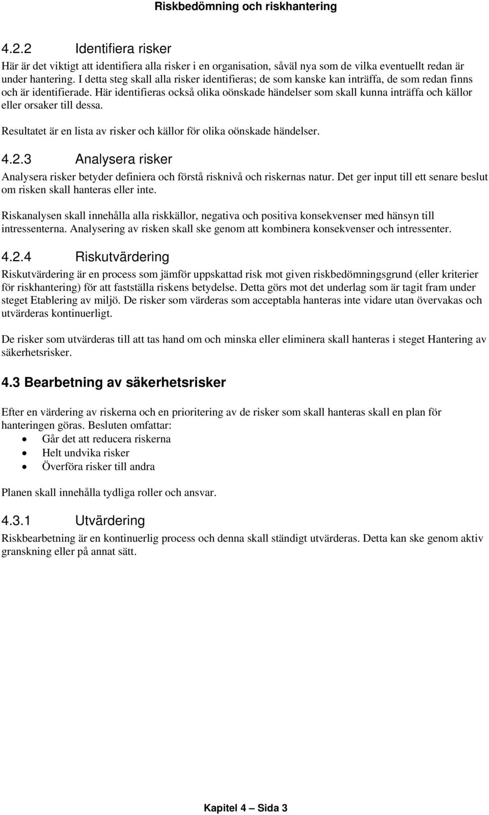 Här identifieras också olika oönskade händelser som skall kunna inträffa och källor eller orsaker till dessa. Resultatet är en lista av risker och källor för olika oönskade händelser. 4.2.