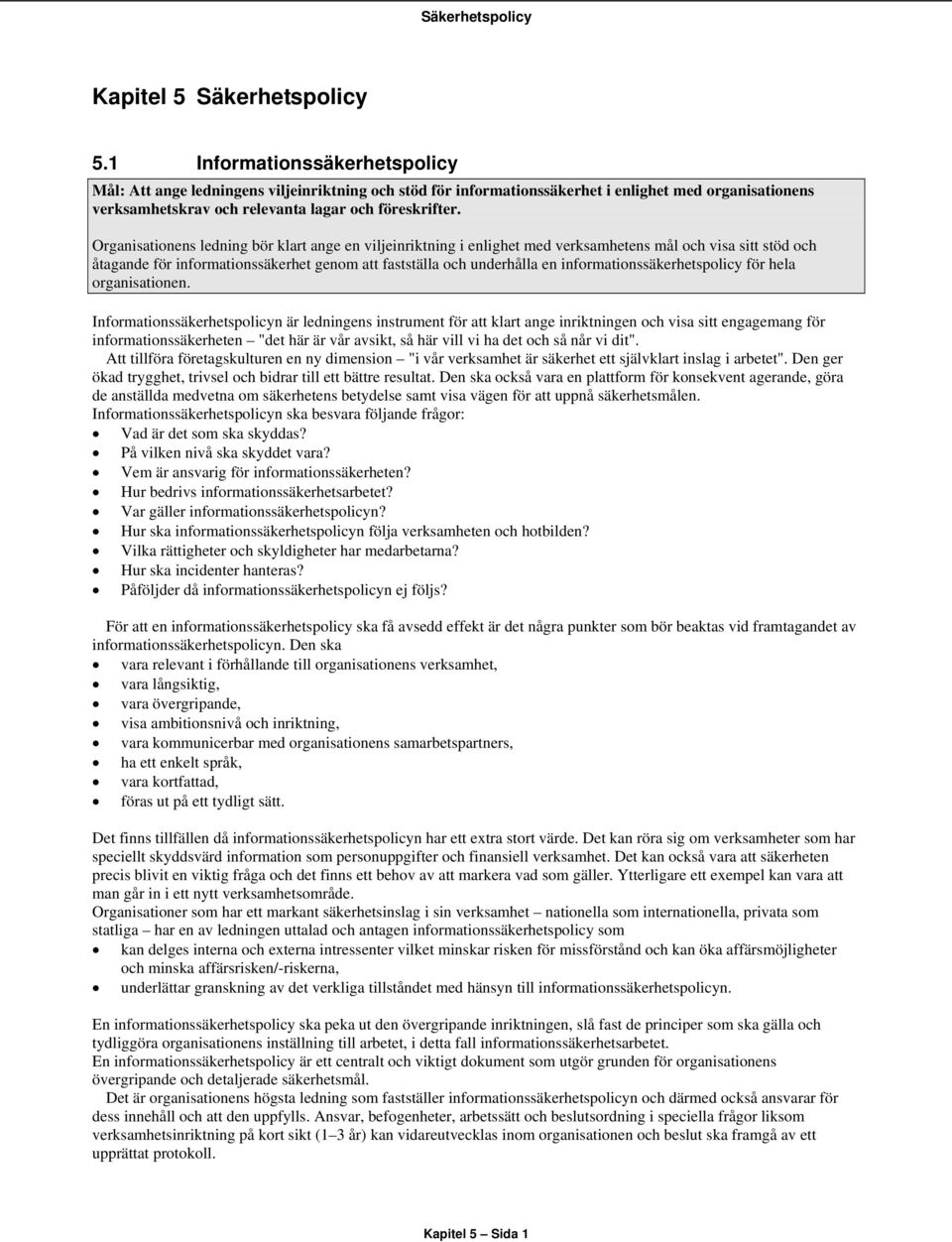Organisationens ledning bör klart ange en viljeinriktning i enlighet med verksamhetens mål och visa sitt stöd och åtagande för informationssäkerhet genom att fastställa och underhålla en