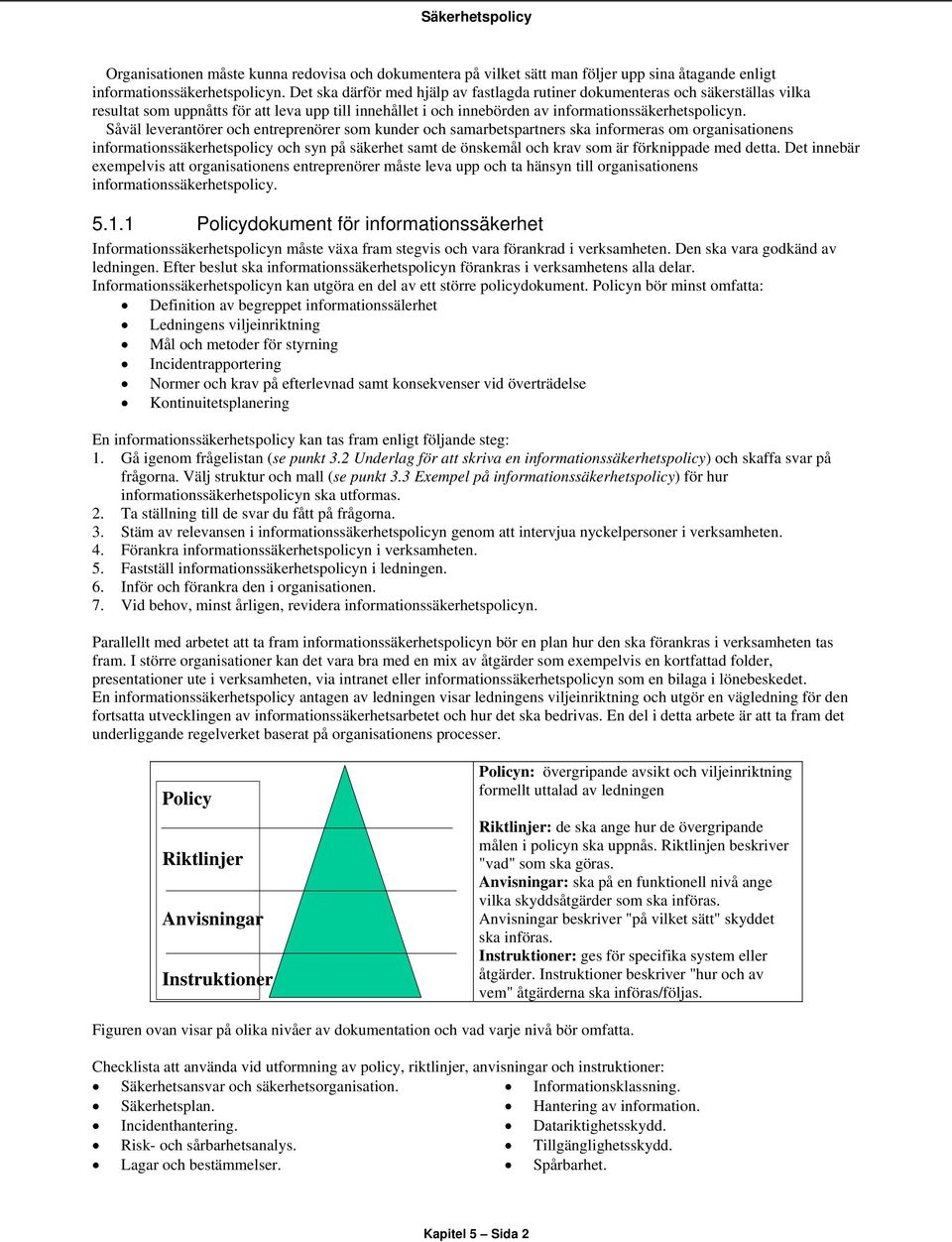 Såväl leverantörer och entreprenörer som kunder och samarbetspartners ska informeras om organisationens informationssäkerhetspolicy och syn på säkerhet samt de önskemål och krav som är förknippade