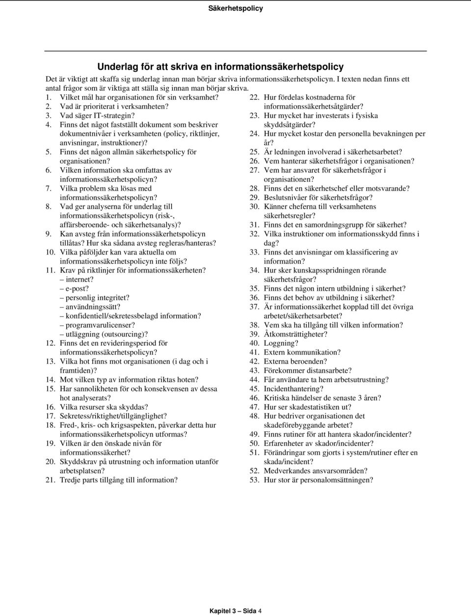 Vad säger IT-strategin? 4. Finns det något fastställt dokument som beskriver dokumentnivåer i verksamheten (policy, riktlinjer, anvisningar, instruktioner)? 5.
