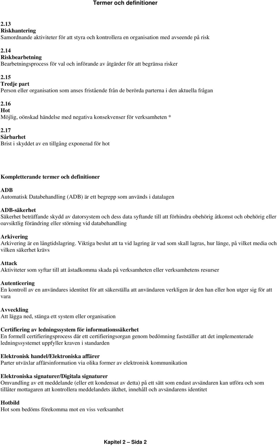 15 Tredje part Person eller organisation som anses fristående från de berörda parterna i den aktuella frågan 2.16 Hot Möjlig, oönskad händelse med negativa konsekvenser för verksamheten * 2.